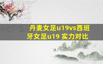 丹麦女足u19vs西班牙女足u19 实力对比